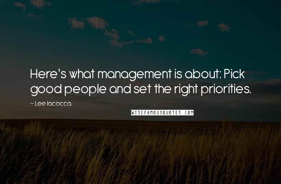 Lee Iacocca Quotes: Here's what management is about: Pick good people and set the right priorities.