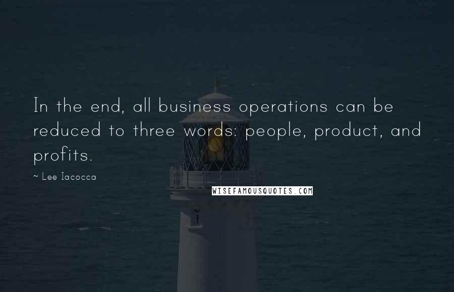 Lee Iacocca Quotes: In the end, all business operations can be reduced to three words: people, product, and profits.