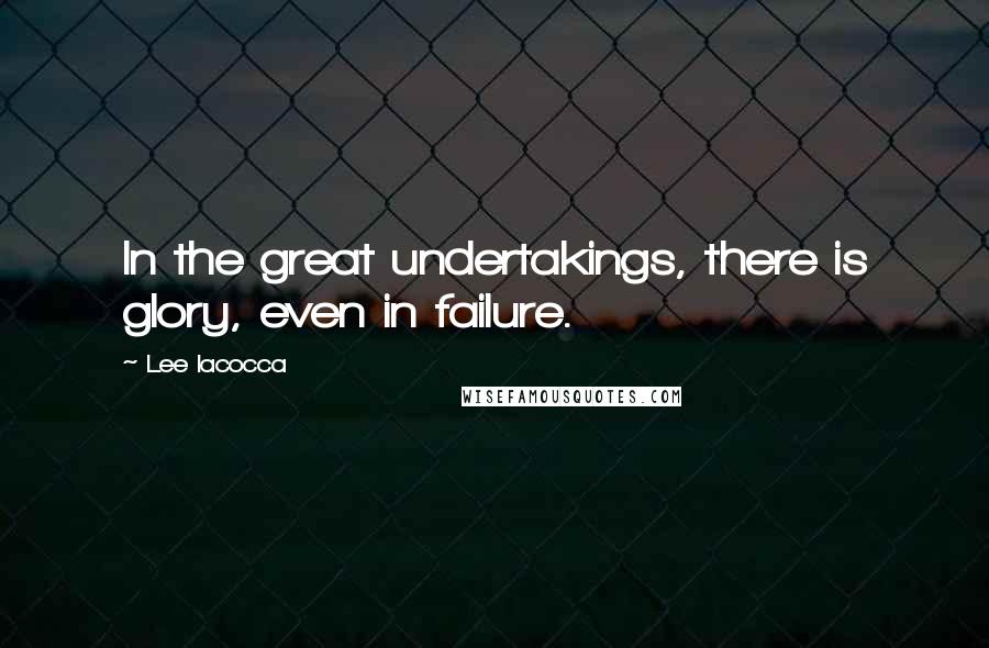 Lee Iacocca Quotes: In the great undertakings, there is glory, even in failure.