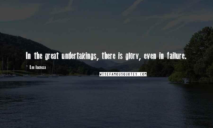 Lee Iacocca Quotes: In the great undertakings, there is glory, even in failure.