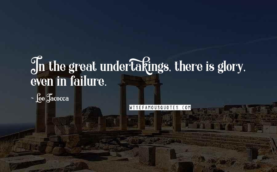 Lee Iacocca Quotes: In the great undertakings, there is glory, even in failure.