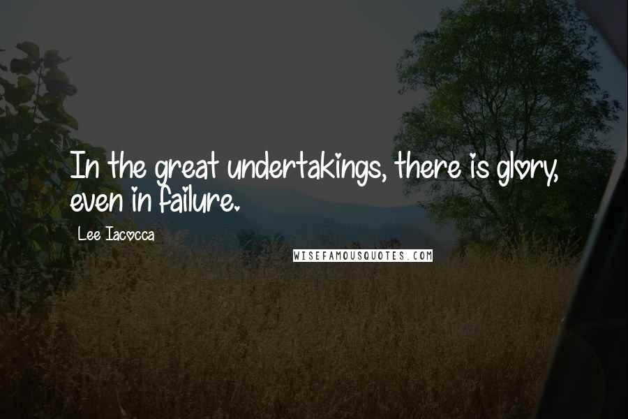 Lee Iacocca Quotes: In the great undertakings, there is glory, even in failure.