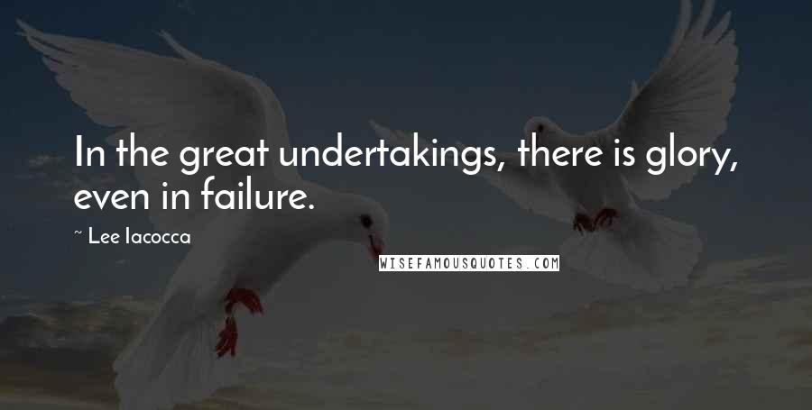 Lee Iacocca Quotes: In the great undertakings, there is glory, even in failure.