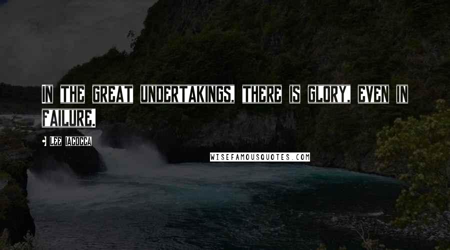 Lee Iacocca Quotes: In the great undertakings, there is glory, even in failure.