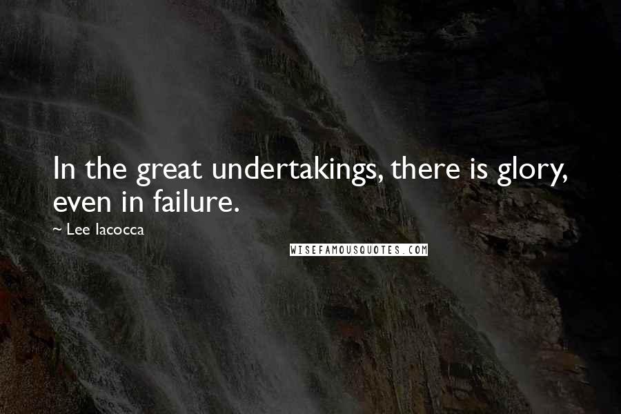 Lee Iacocca Quotes: In the great undertakings, there is glory, even in failure.