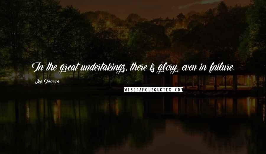 Lee Iacocca Quotes: In the great undertakings, there is glory, even in failure.