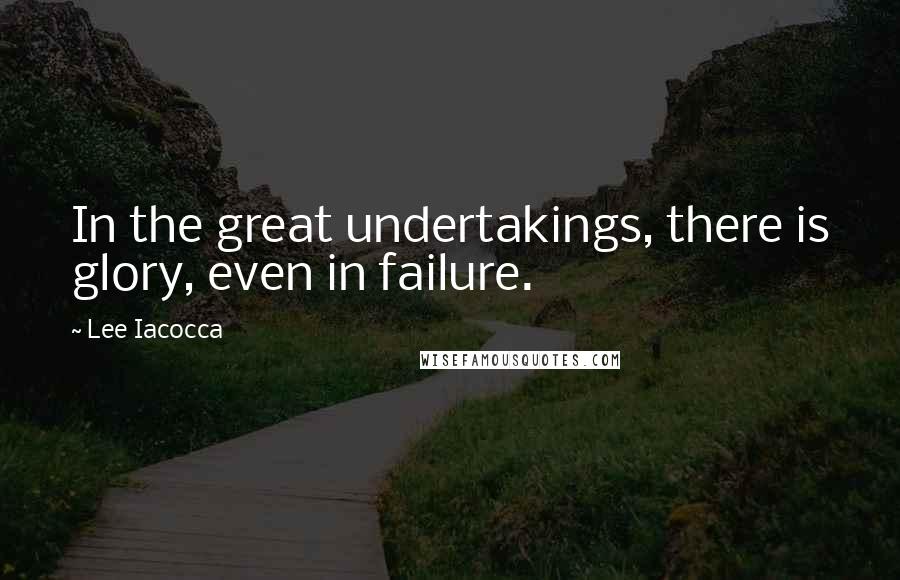 Lee Iacocca Quotes: In the great undertakings, there is glory, even in failure.