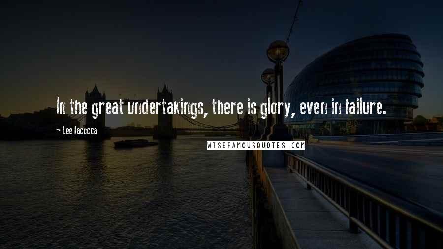 Lee Iacocca Quotes: In the great undertakings, there is glory, even in failure.