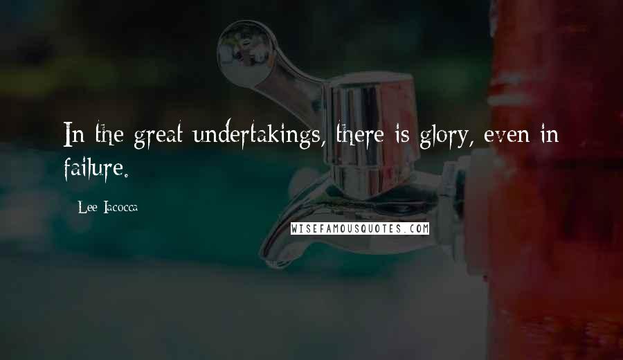 Lee Iacocca Quotes: In the great undertakings, there is glory, even in failure.