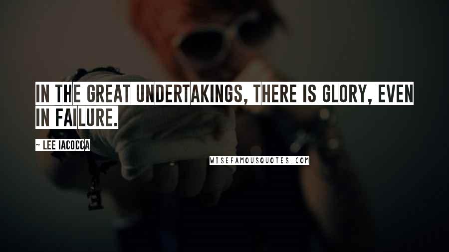 Lee Iacocca Quotes: In the great undertakings, there is glory, even in failure.