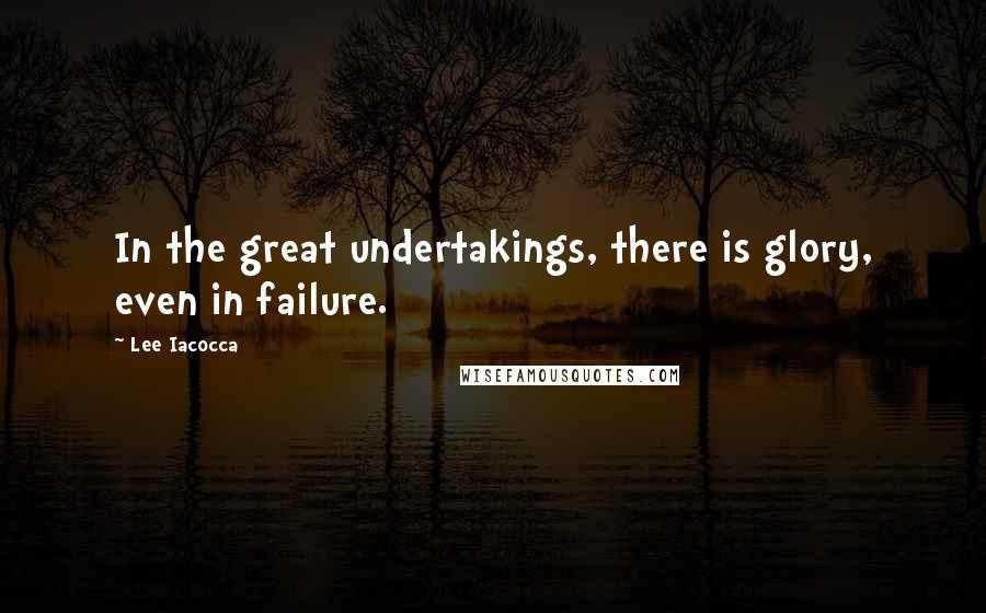 Lee Iacocca Quotes: In the great undertakings, there is glory, even in failure.