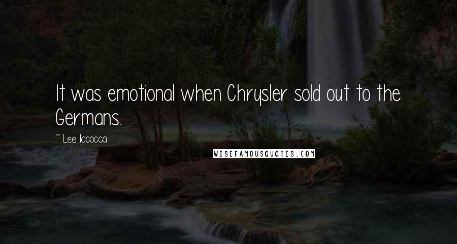 Lee Iacocca Quotes: It was emotional when Chrysler sold out to the Germans.