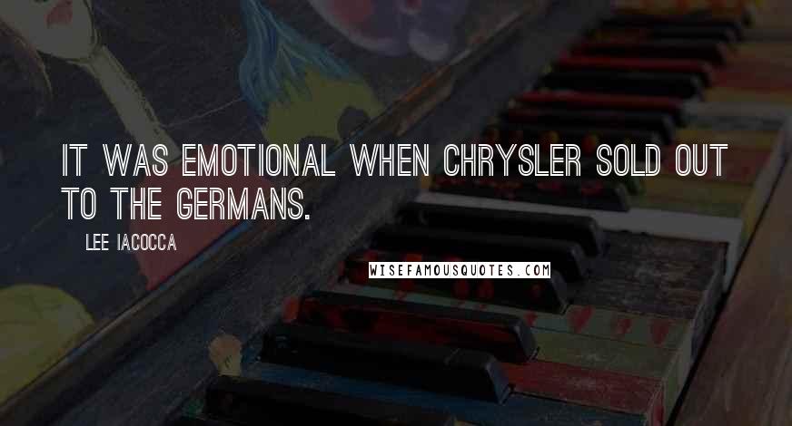 Lee Iacocca Quotes: It was emotional when Chrysler sold out to the Germans.