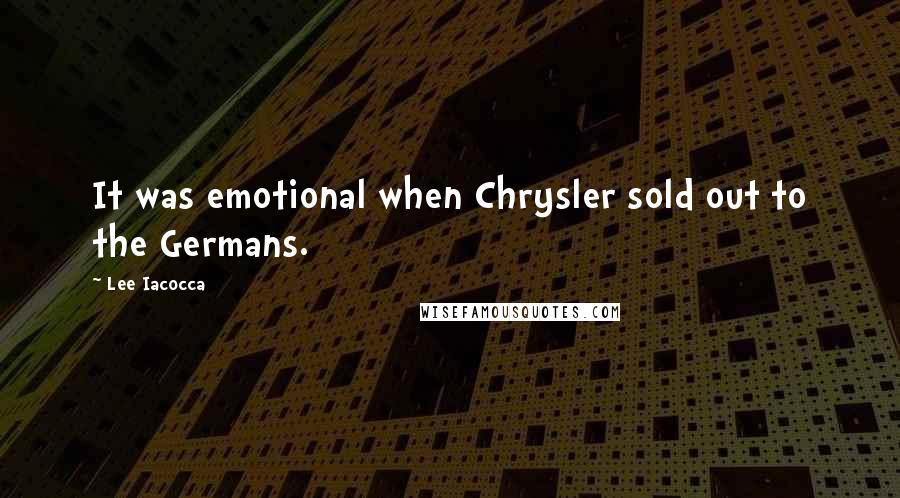 Lee Iacocca Quotes: It was emotional when Chrysler sold out to the Germans.