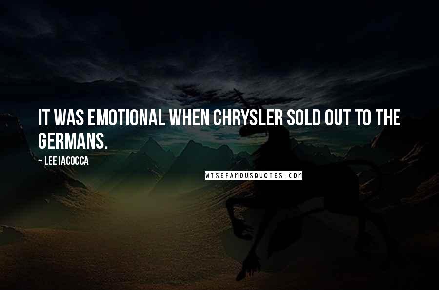 Lee Iacocca Quotes: It was emotional when Chrysler sold out to the Germans.
