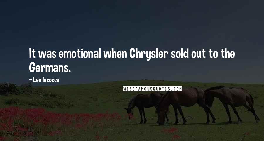 Lee Iacocca Quotes: It was emotional when Chrysler sold out to the Germans.