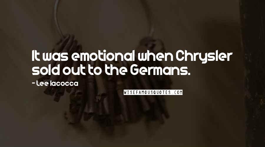 Lee Iacocca Quotes: It was emotional when Chrysler sold out to the Germans.