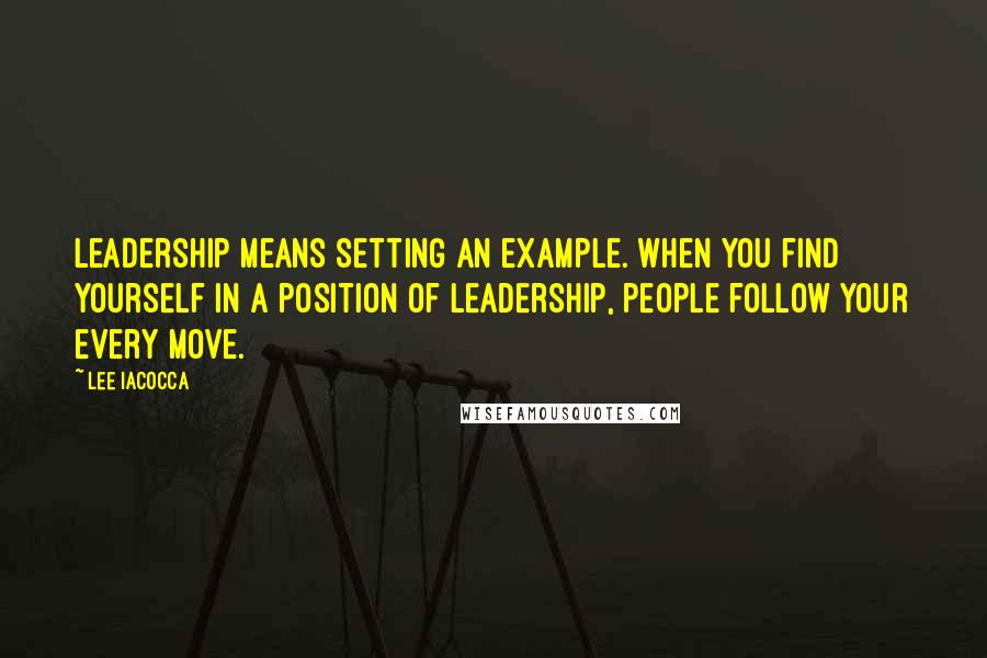 Lee Iacocca Quotes: Leadership means setting an example. When you find yourself in a position of leadership, people follow your every move.