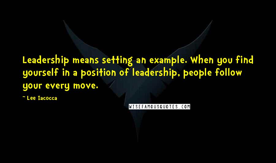 Lee Iacocca Quotes: Leadership means setting an example. When you find yourself in a position of leadership, people follow your every move.