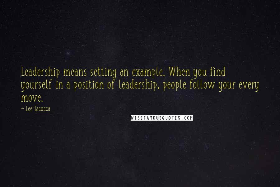 Lee Iacocca Quotes: Leadership means setting an example. When you find yourself in a position of leadership, people follow your every move.