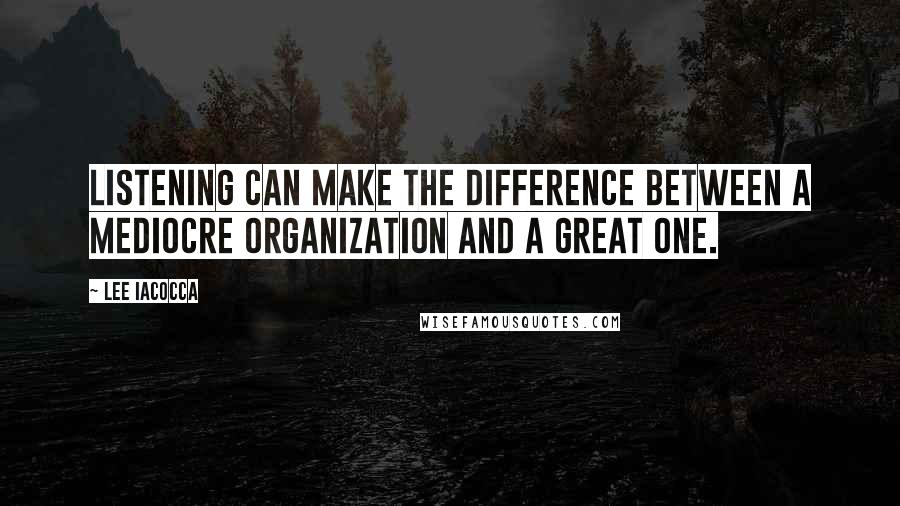 Lee Iacocca Quotes: Listening can make the difference between a mediocre organization and a great one.