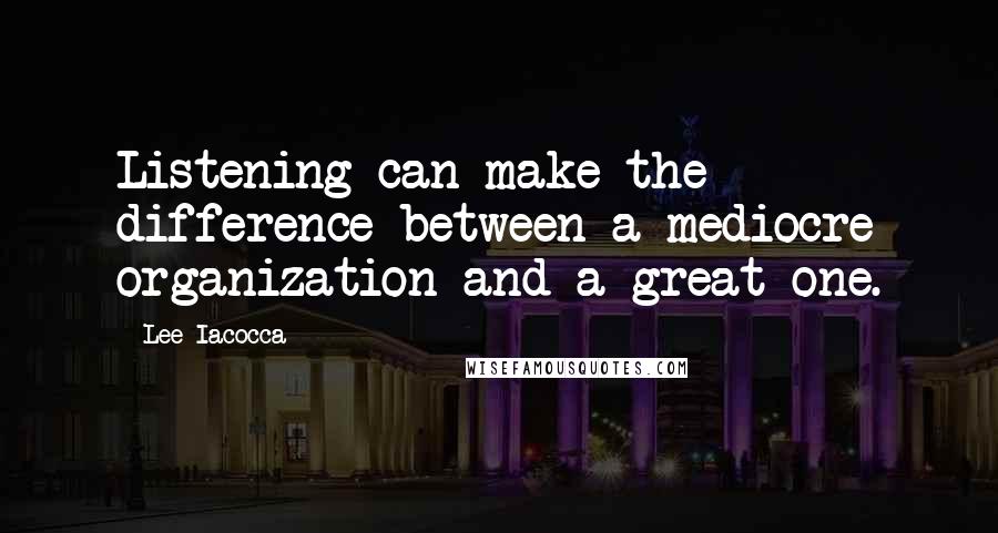 Lee Iacocca Quotes: Listening can make the difference between a mediocre organization and a great one.