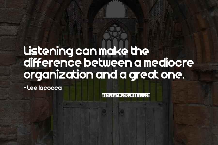 Lee Iacocca Quotes: Listening can make the difference between a mediocre organization and a great one.