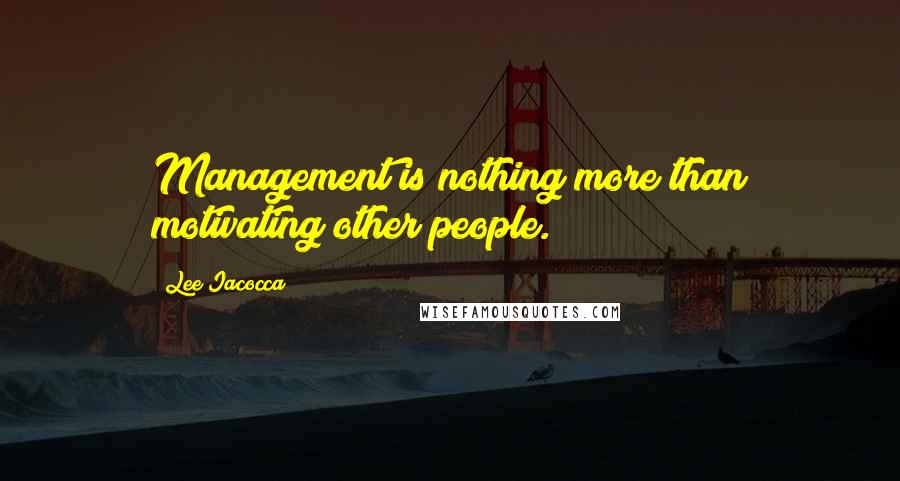 Lee Iacocca Quotes: Management is nothing more than motivating other people.