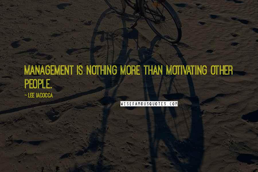 Lee Iacocca Quotes: Management is nothing more than motivating other people.