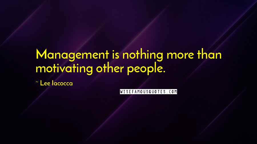 Lee Iacocca Quotes: Management is nothing more than motivating other people.