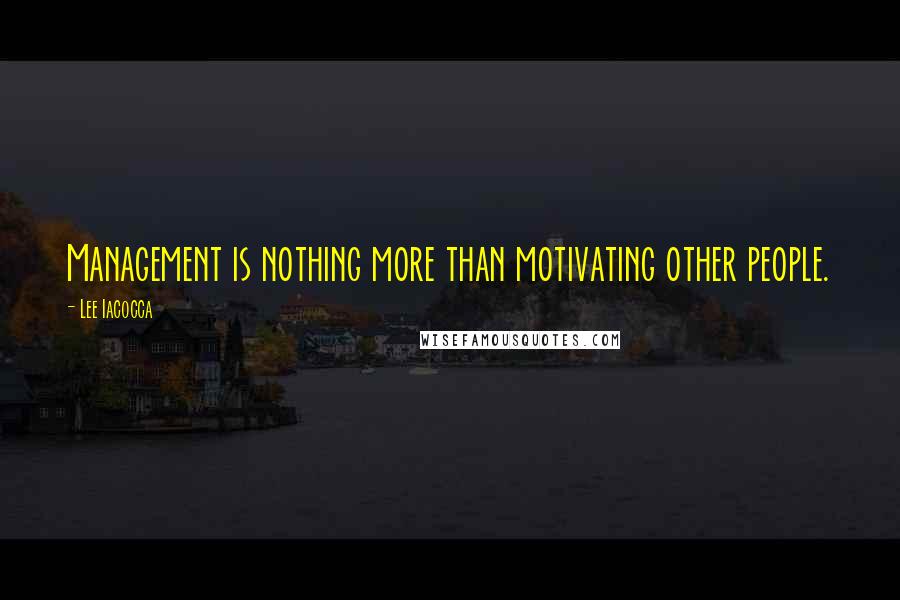 Lee Iacocca Quotes: Management is nothing more than motivating other people.