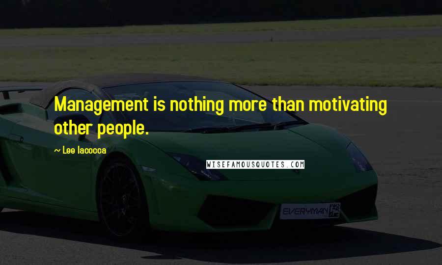 Lee Iacocca Quotes: Management is nothing more than motivating other people.