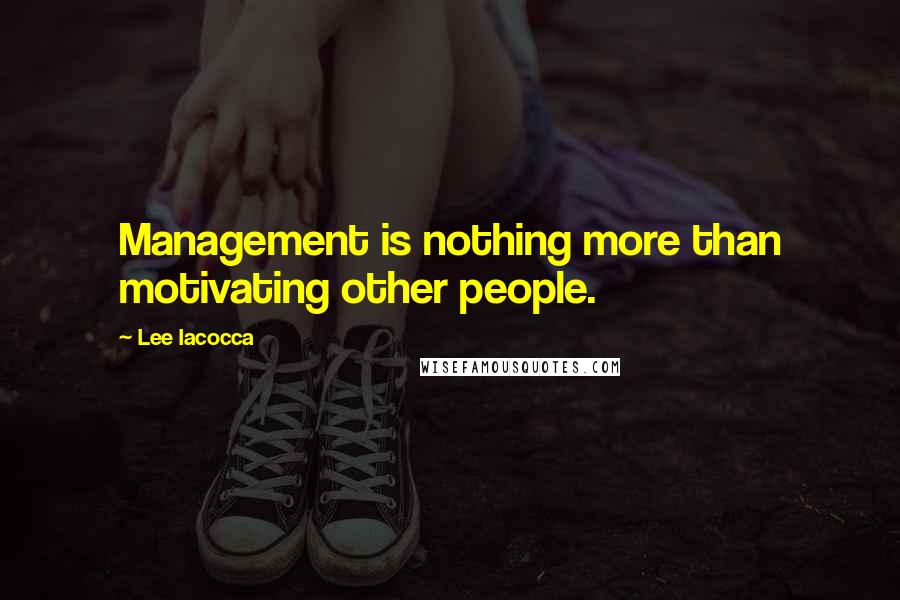 Lee Iacocca Quotes: Management is nothing more than motivating other people.