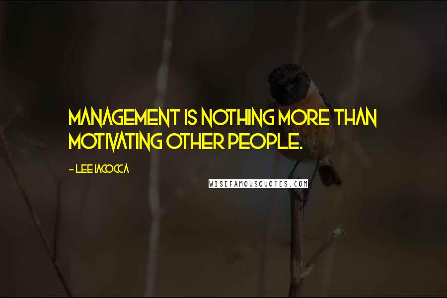 Lee Iacocca Quotes: Management is nothing more than motivating other people.