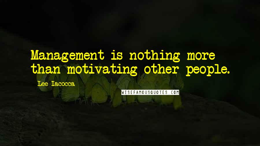 Lee Iacocca Quotes: Management is nothing more than motivating other people.
