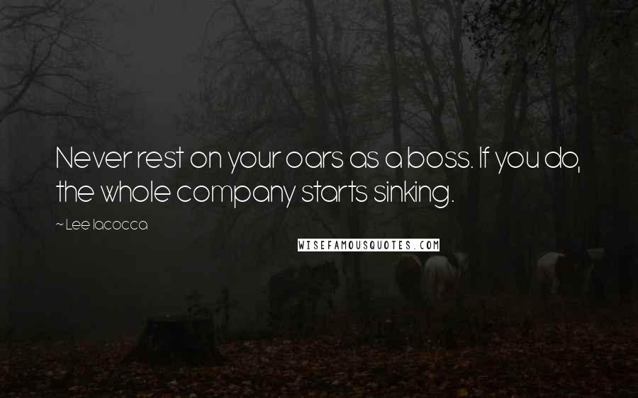 Lee Iacocca Quotes: Never rest on your oars as a boss. If you do, the whole company starts sinking.