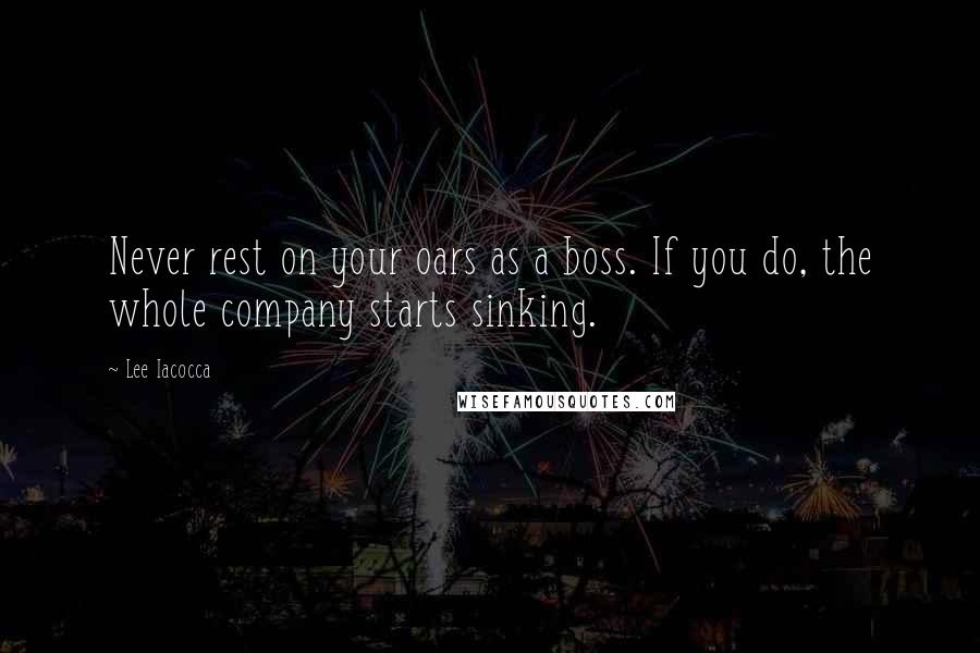 Lee Iacocca Quotes: Never rest on your oars as a boss. If you do, the whole company starts sinking.