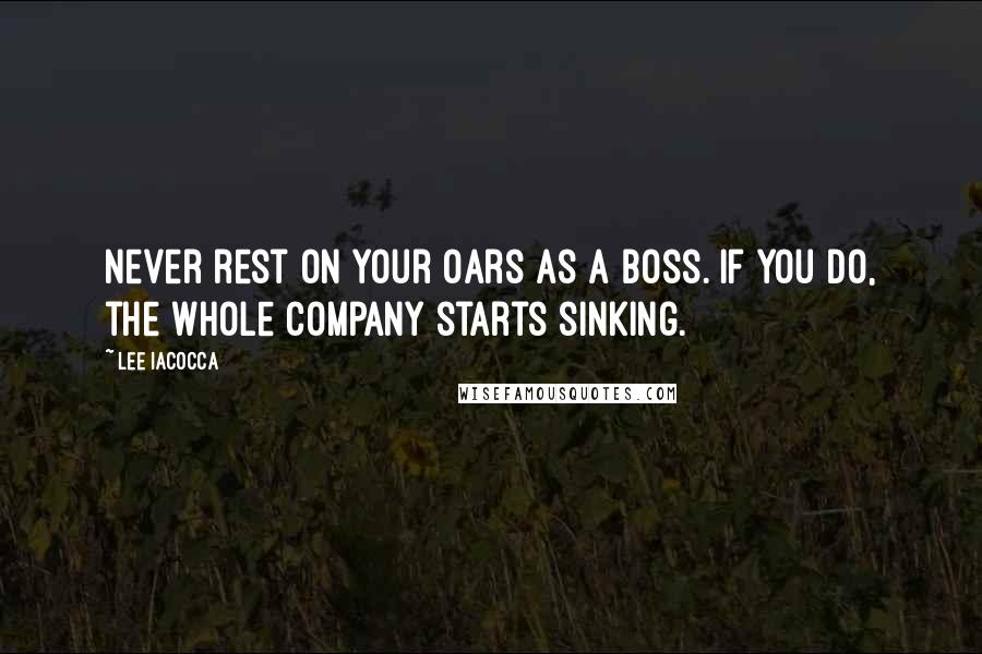 Lee Iacocca Quotes: Never rest on your oars as a boss. If you do, the whole company starts sinking.