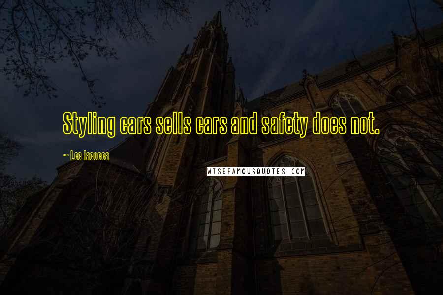 Lee Iacocca Quotes: Styling cars sells cars and safety does not.