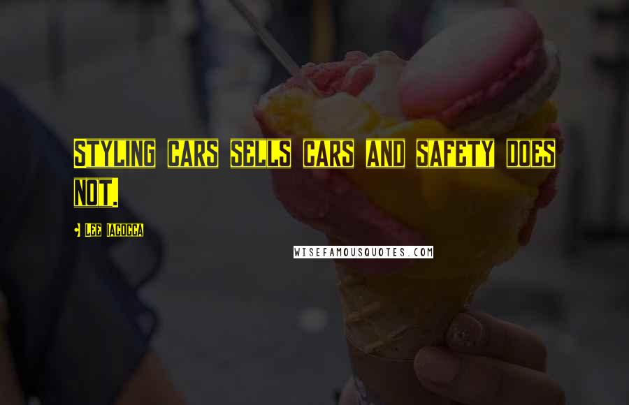 Lee Iacocca Quotes: Styling cars sells cars and safety does not.