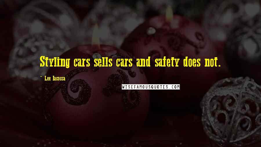 Lee Iacocca Quotes: Styling cars sells cars and safety does not.