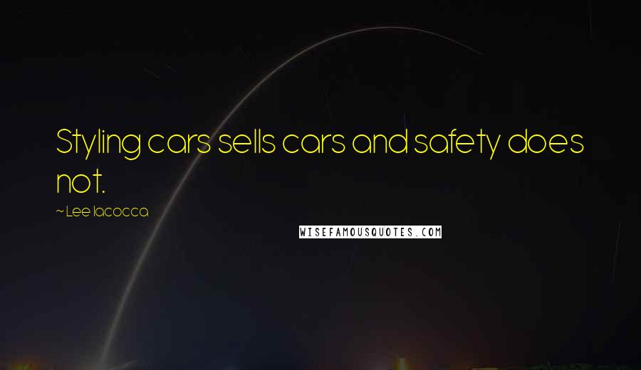 Lee Iacocca Quotes: Styling cars sells cars and safety does not.