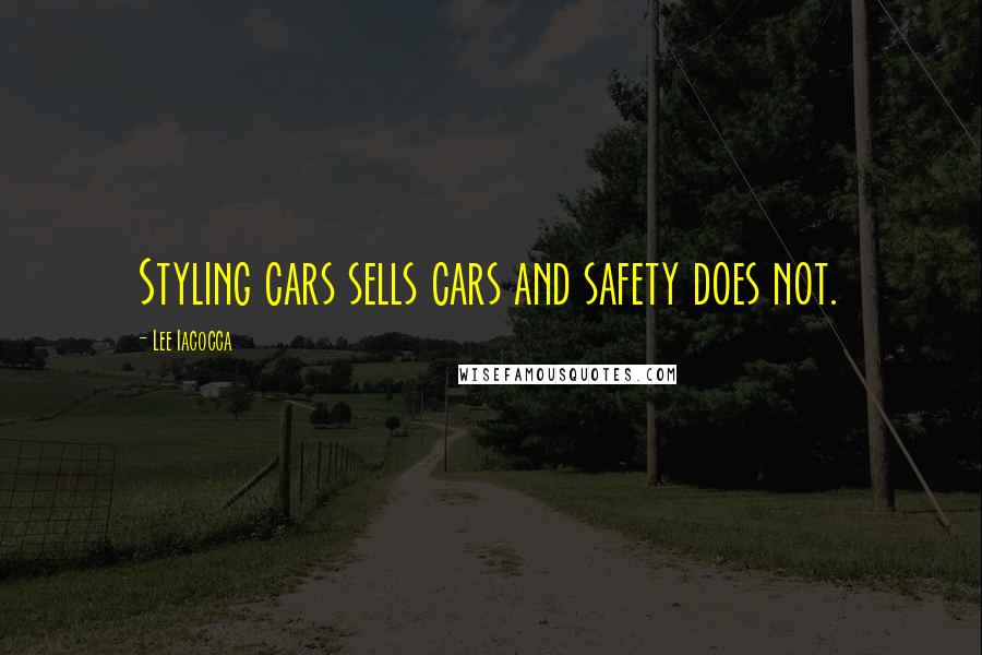 Lee Iacocca Quotes: Styling cars sells cars and safety does not.