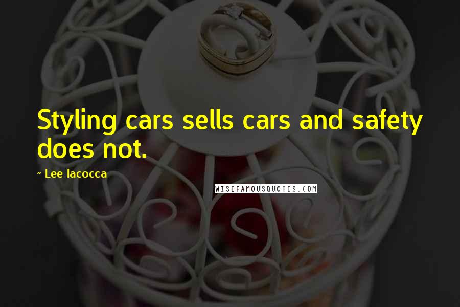 Lee Iacocca Quotes: Styling cars sells cars and safety does not.