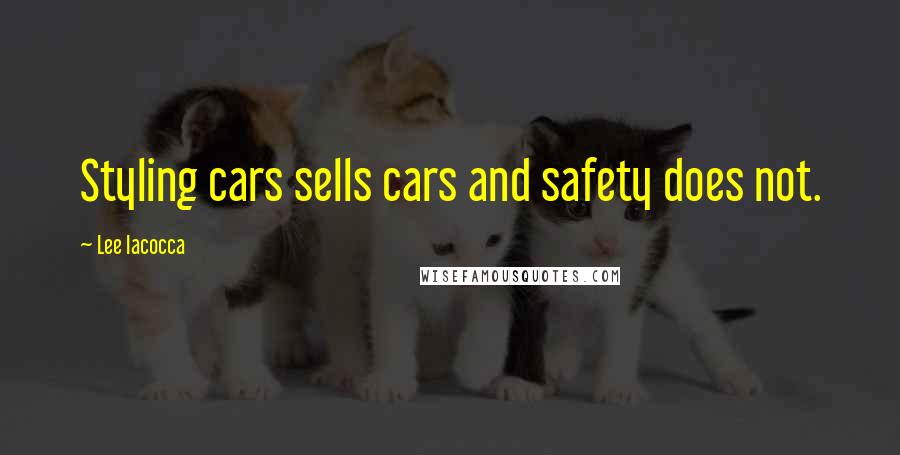 Lee Iacocca Quotes: Styling cars sells cars and safety does not.