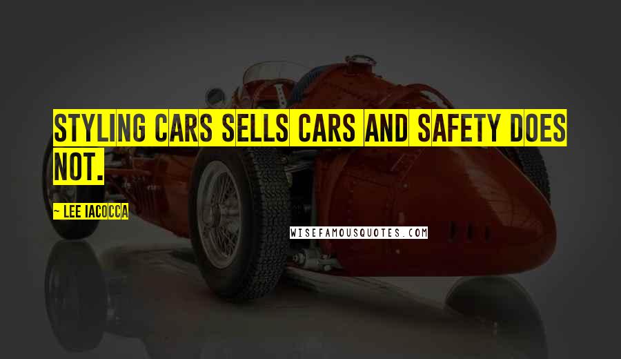 Lee Iacocca Quotes: Styling cars sells cars and safety does not.