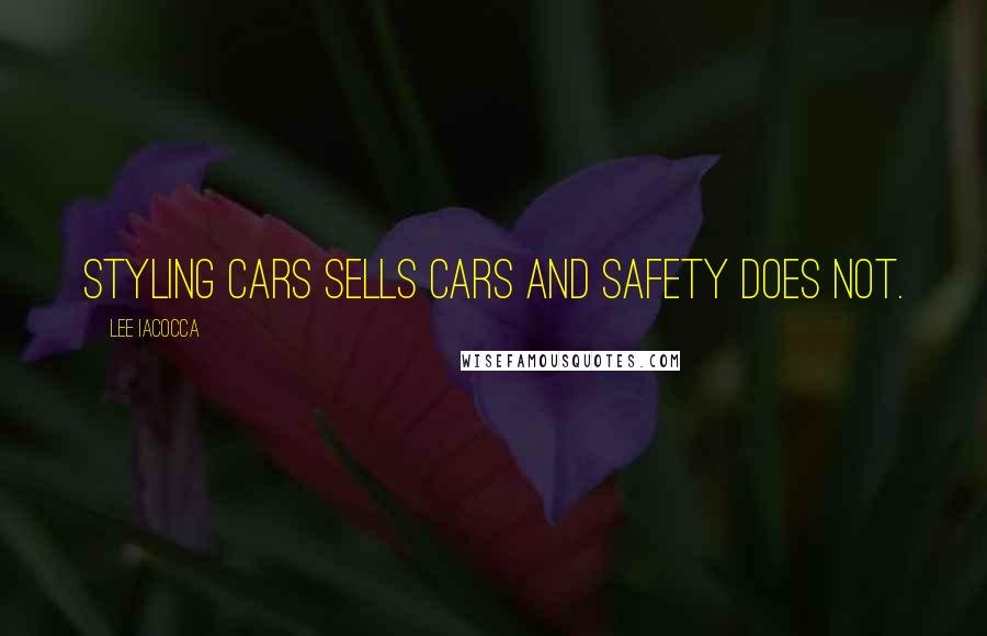 Lee Iacocca Quotes: Styling cars sells cars and safety does not.