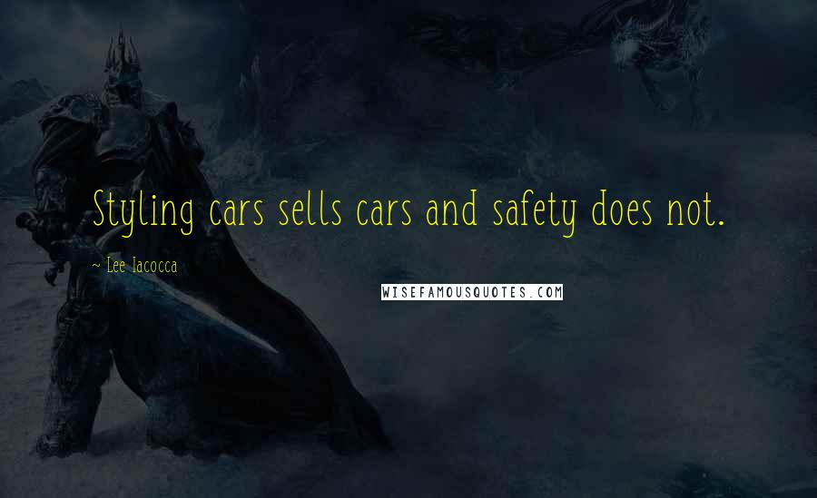 Lee Iacocca Quotes: Styling cars sells cars and safety does not.