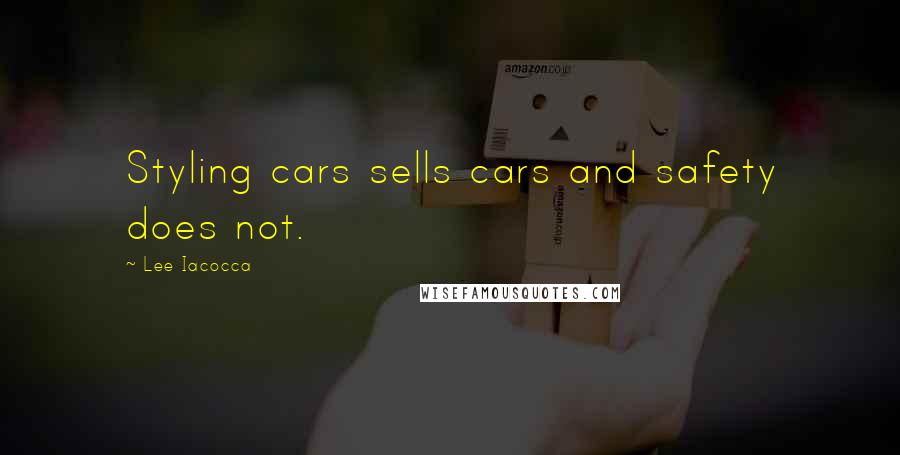 Lee Iacocca Quotes: Styling cars sells cars and safety does not.