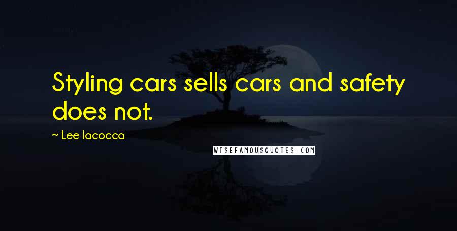 Lee Iacocca Quotes: Styling cars sells cars and safety does not.